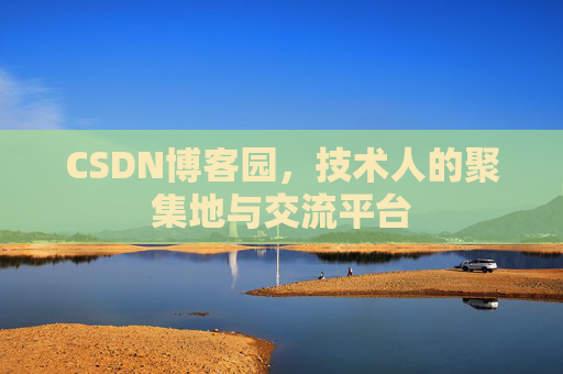 CSDN博客园，技术人的聚集地与交流平台